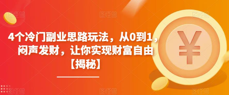 【副业项目6761期】4个冷门副业思路玩法，从0到1，闷声发财，让你实现财富自由【揭秘】-盈途副业网