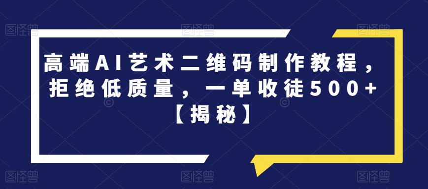 【副业项目6762期】高端AI艺术二维码制作教程，拒绝低质量，一单收徒500+【揭秘】-盈途副业网