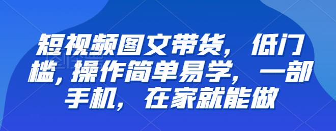 【副业项目6768期】【推荐】短视频图文带货，低门槛,操作简单易学，一部手机，在家就能做-盈途副业网
