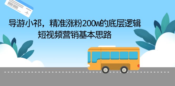【副业项目6665期】导游小祁，精准涨粉200w的底层逻辑，短视频营销基本思路-盈途副业网