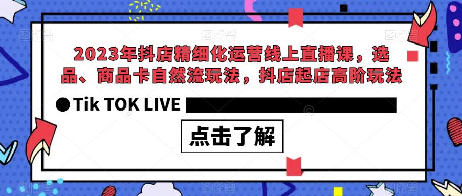 【副业项目6677期】2023年抖店精细化运营线上直播课，选品、商品卡自然流玩法，抖店起店高阶玩法-盈途副业网