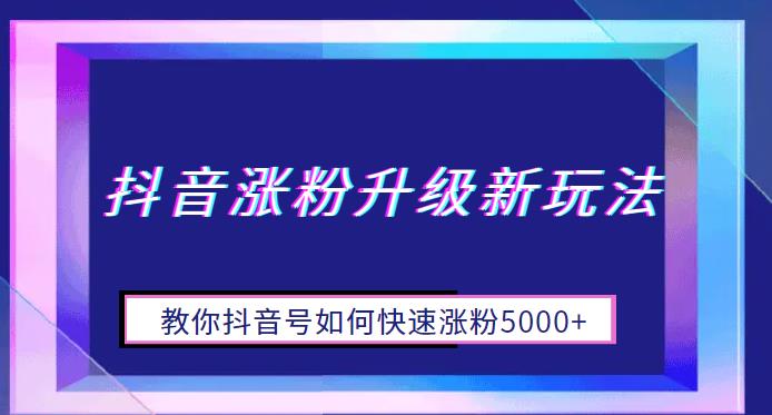 【副业项目6678期】抖音涨粉升级新玩法，教你抖音号如何快速涨粉5000+【揭秘】-盈途副业网