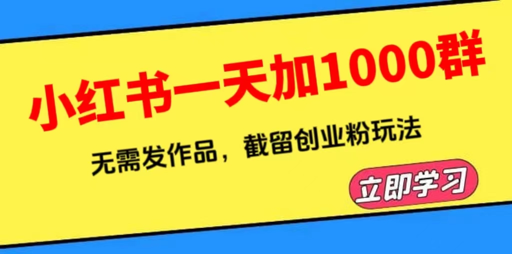 【副业项目6369期】小红书一天加1000群，无需发作品，截留创业粉玩法 （附软件）-盈途副业网