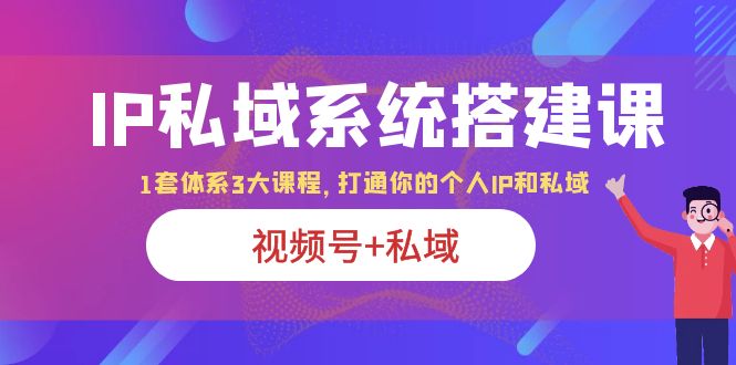 【副业项目6376期】IP私域 系统搭建课，视频号+私域 1套 体系 3大课程，打通你的个人ip私域-盈途副业网