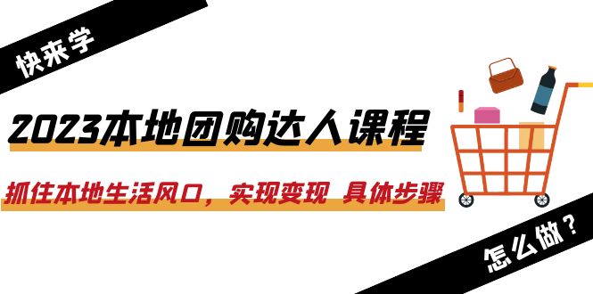 【副业项目6382期】2023本地团购达人课程：抓住本地生活风口，实现变现 具体步骤（22节课）-盈途副业网