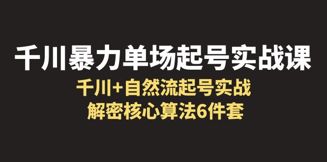 【副业项目6383期】千川暴力单场·起号实战课：千川+自然流起号实战， 解密核心算法6件套-盈途副业网