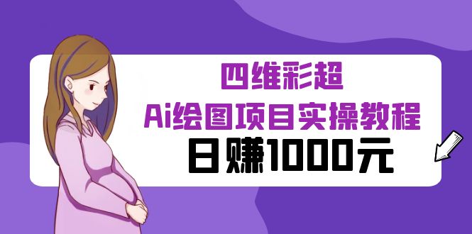 【副业项目6401期】某公众号付费文章：四维彩超Ai绘图项目实操教程，日赚1000元-盈途副业网