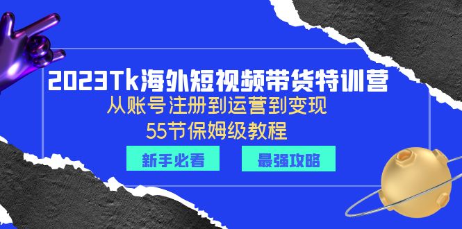 【副业项目6404期】2023Tk海外-短视频带货特训营：从账号注册到运营到变现-55节保姆级教程！-盈途副业网