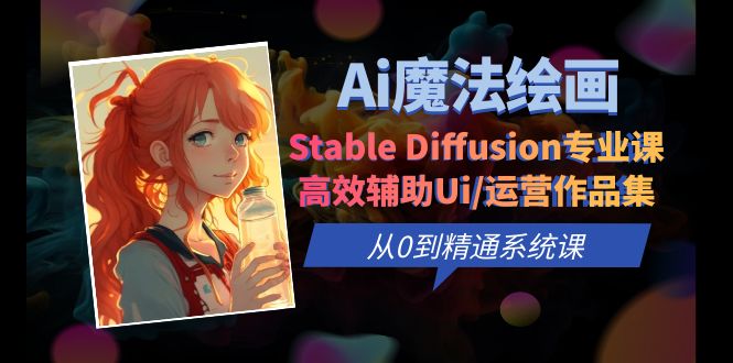 【副业项目6408期】Ai魔法绘画 Stable Diffusion专业课 高效辅助Ui/运营作品集 0到精通系统课-盈途副业网