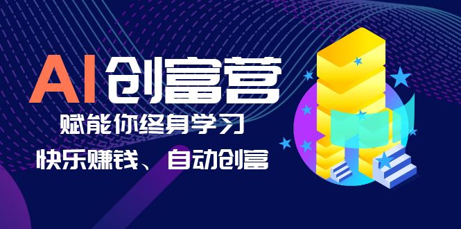 【副业项目6537期】AI学习创富营-AI时代，赋能你终身学习、快乐赚钱、自动创富-盈途副业网