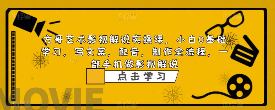 【副业项目6538期】影视解说实战课，小白0基础 写文案 配音 制作全流程 一部手机做影视解说-盈途副业网