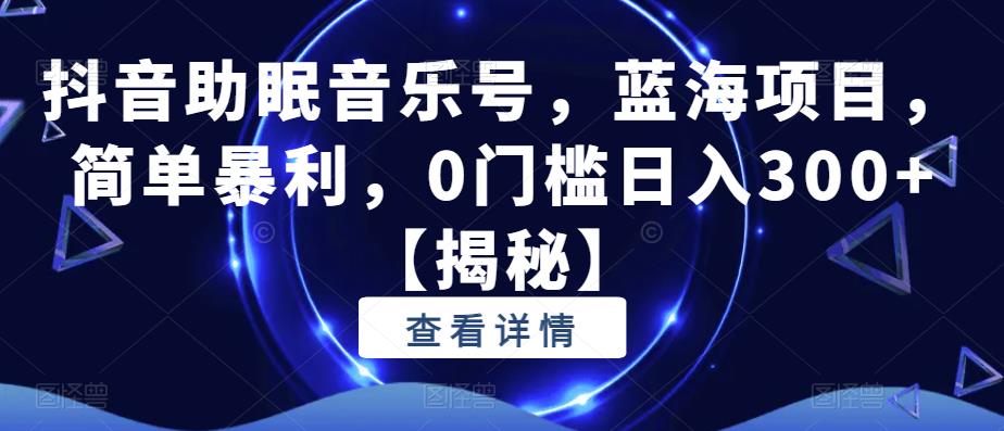【副业项目6549期】抖音助眠音乐号，蓝海项目，简单暴利，0门槛日入300+-盈途副业网