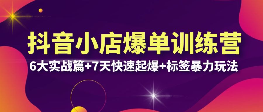【副业项目6429期】抖音小店爆单训练营VIP线下课：6大实战篇+7天快速起爆+标签暴力玩法(32节)-盈途副业网