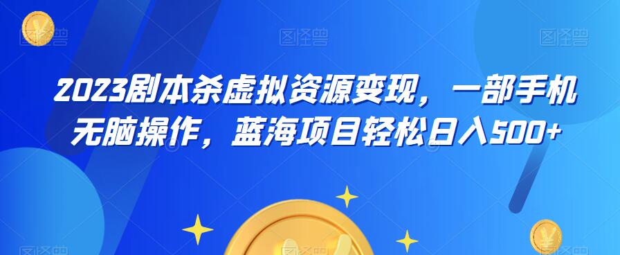 【副业项目6551期】云逸·2023剧本杀虚拟资源变现，一部手机无脑操作，蓝海项目轻松日入500+-盈途副业网