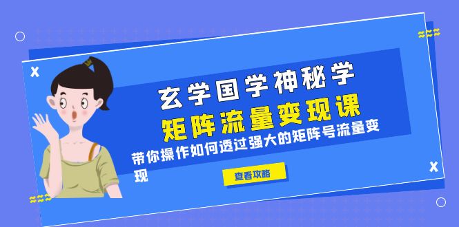【副业项目6556期】玄学国学神秘学矩阵·流量变现课，带你操作如何透过强大的矩阵号流量变现-盈途副业网
