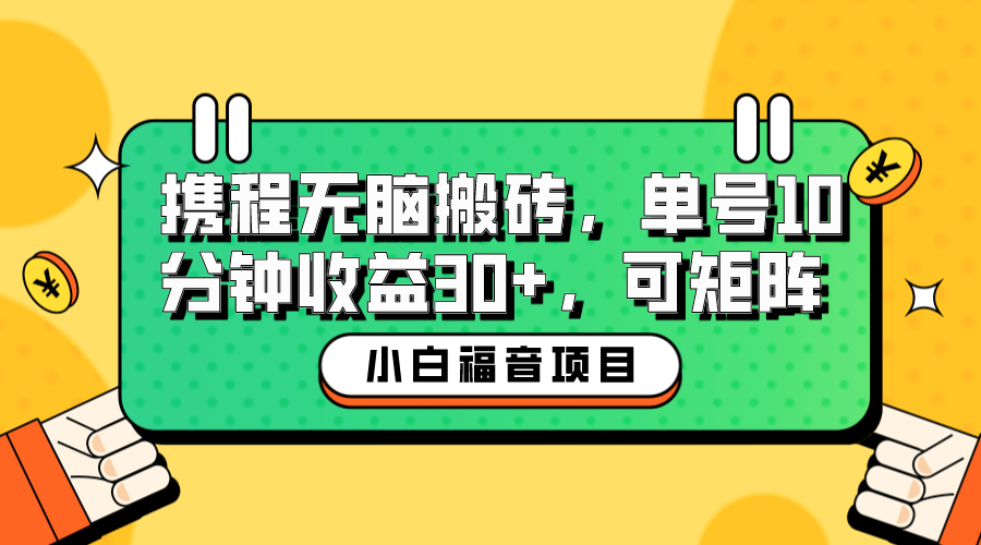 【副业项目6561期】小白新手福音：携程无脑搬砖项目，单号操作10分钟收益30+，可矩阵可放大-盈途副业网