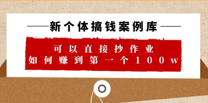 【副业项目6452期】新个体 搞钱案例 库，可以直接抄作业 如何赚到第一个100w（29节视频+文档）-盈途副业网