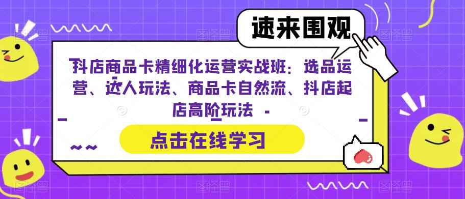 【副业项目6618期】抖店商品卡精细化运营实操班：选品运营、达人玩法、商品卡自然流、抖店起店-盈途副业网