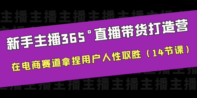 【副业项目6477期】新手主播365°直播带货·打造营，在电商赛道拿捏用户人性取胜（14节课）-盈途副业网