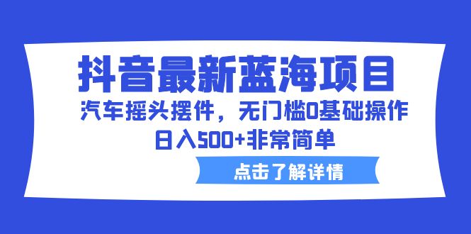【副业项目6620期】抖音最新蓝海项目，汽车摇头摆件，无门槛0基础操作，日入500+非常简单-盈途副业网