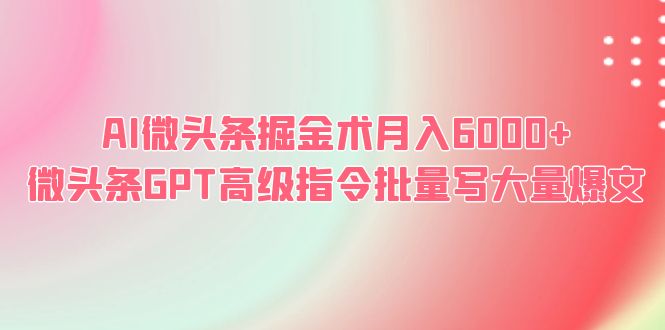 【副业项目6481期】AI微头条掘金术月入6000+ 微头条GPT高级指令批量写大量爆文-盈途副业网
