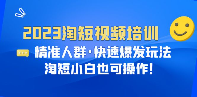 【副业项目6484期】2023淘短视频培训：精准人群·快速爆发玩法，淘短小白也可操作！-盈途副业网