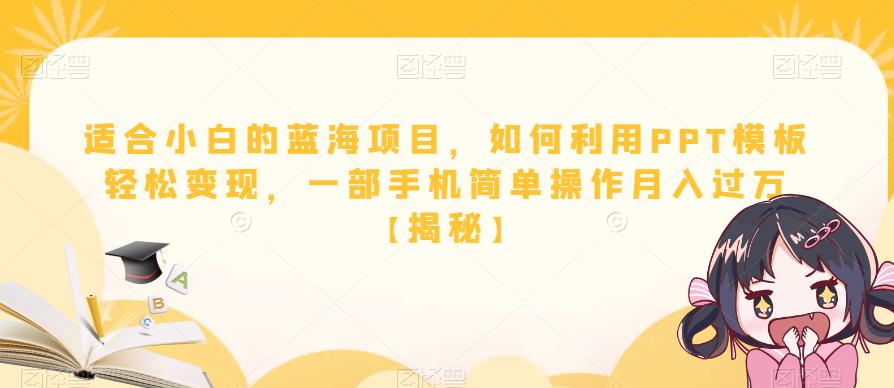 【副业项目6567期】适合小白的蓝海项目，如何利用PPT模板轻松变现，一部手机简单操作月入过万-盈途副业网