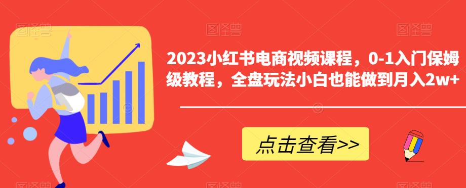 【副业项目6448期】2023小红书电商视频课程，0-1入门保姆级教程，全盘玩法小白也能做到月入2w+-盈途副业网