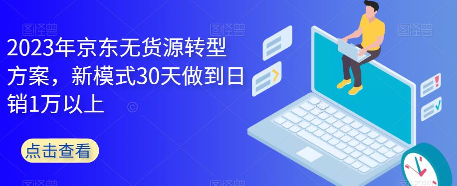 【副业项目6449期】2023年京东无货源转型方案，新模式30天做到日销1万以上-盈途副业网