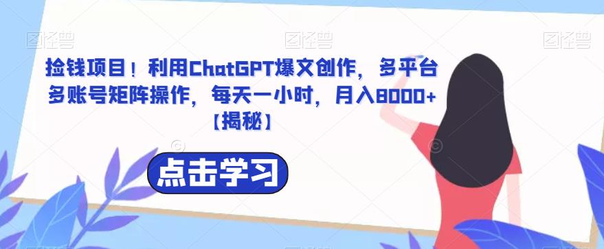 【副业项目6638期】捡钱项目！利用ChatGPT爆文创作，多平台多账号矩阵操作，每天一小时，月入8000+-盈途副业网