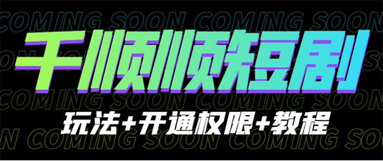 【副业项目6713期】收费800多的千顺顺短剧玩法+开通权限+教程-盈途副业网