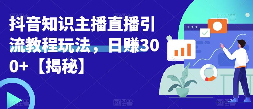 【副业项目6500期】宝哥抖音知识主播直播引流教程玩法，日赚300+【揭秘】-盈途副业网