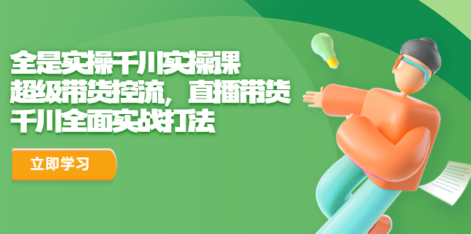 【副业项目6716期】全是实操千川实操课，超级带货控流，直播带货 千川全面实战打法-盈途副业网