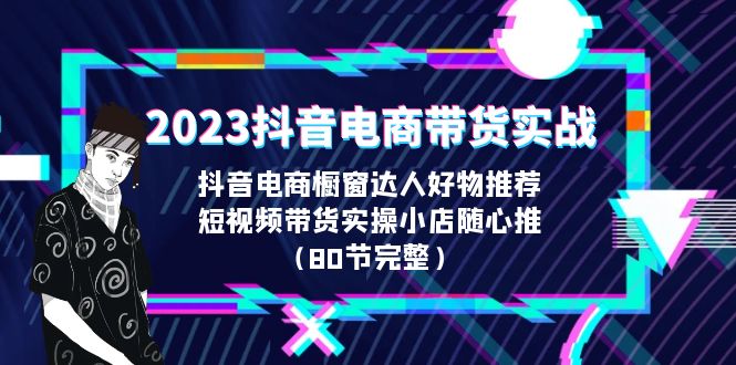 【副业项目6687期】2023抖音电商带货实战，橱窗达人好物推荐，实操小店随心推（80节完整）-盈途副业网