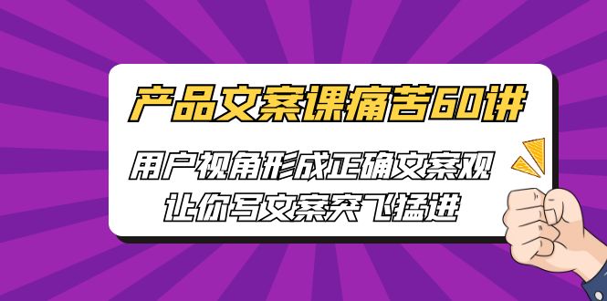 【副业项目6717期】产品文案课痛苦60讲，用户视角形成正确文案观，让你写文案突飞猛进-盈途副业网