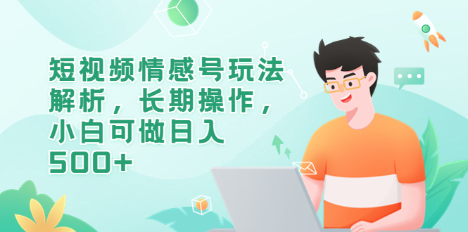 【副业项目6580期】短视频情感号玩法解析，长期操作，小白可做日入500+-盈途副业网
