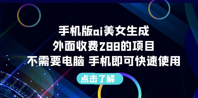 【副业项目6688期】手机版ai美女生成-外面收费288的项目，不需要电脑，手机即可快速使用-盈途副业网