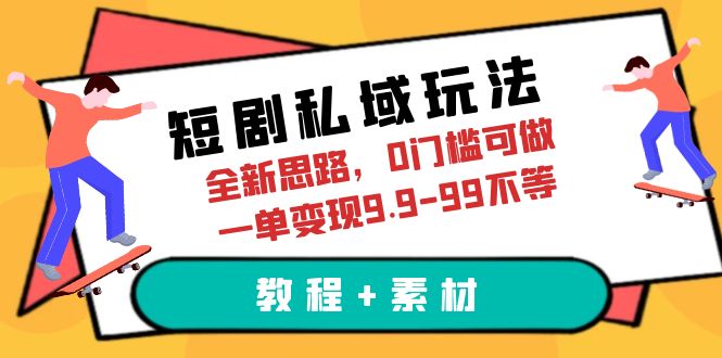 【副业项目6582期】短剧私域玩法，全新思路，0门槛可做，一单变现9.9-99不等（教程+素材）-盈途副业网