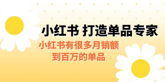 【副业项目6692期】某公众号付费文章《小红书 打造单品专家》小红书有很多月销额到百万的单品-盈途副业网