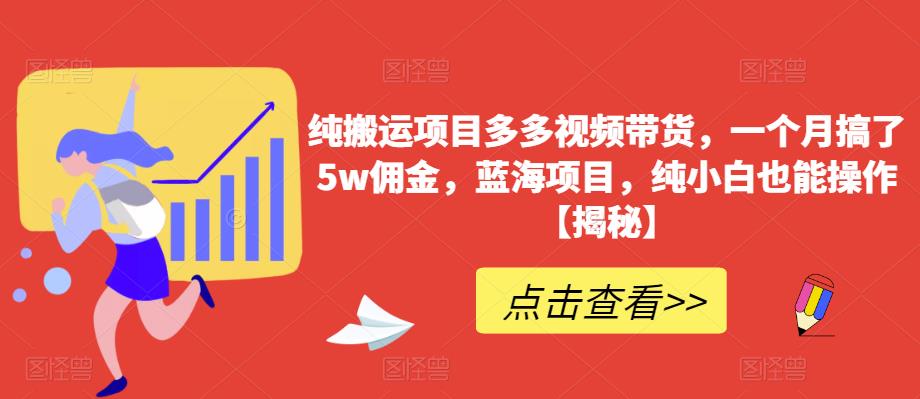 【副业项目6511期】纯搬运项目多多视频带货，一个月搞了5w佣金，蓝海项目，纯小白也能操作-盈途副业网