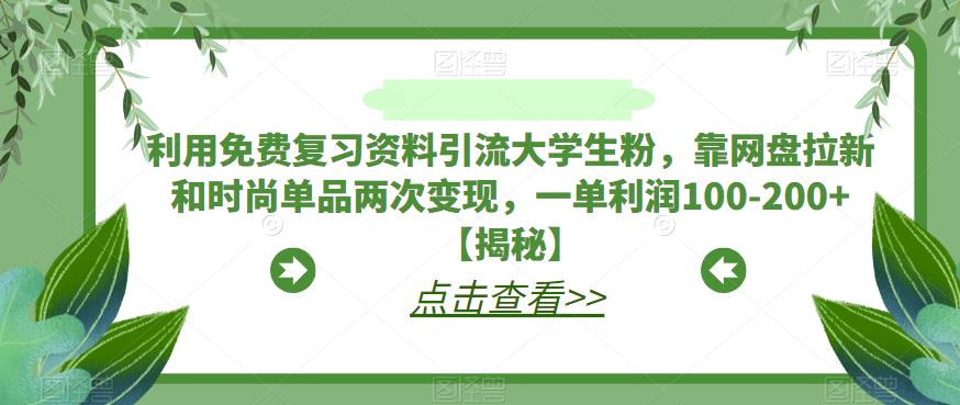 【副业项目6724期】利用免费复习资料引流大学生粉，靠网盘拉新和时尚单品两次变现，一单利润100-200+【揭秘】-盈途副业网