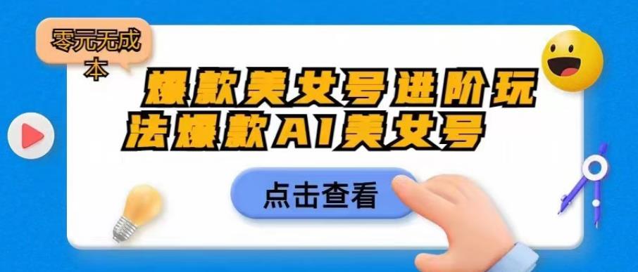 【副业项目6728期】爆款美女号进阶玩法爆款AI美女号，日入1000零元无成本【揭秘】-盈途副业网