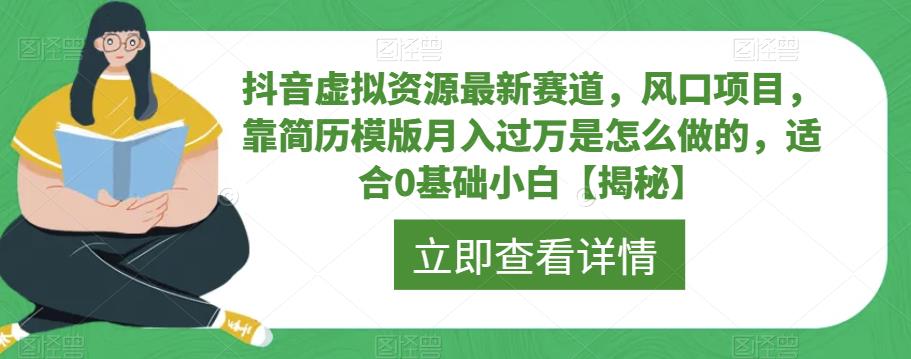 【副业项目6731期】抖音虚拟资源最新赛道，风口项目，靠简历模版月入过万是怎么做的，适合0基础小白【揭秘】-盈途副业网