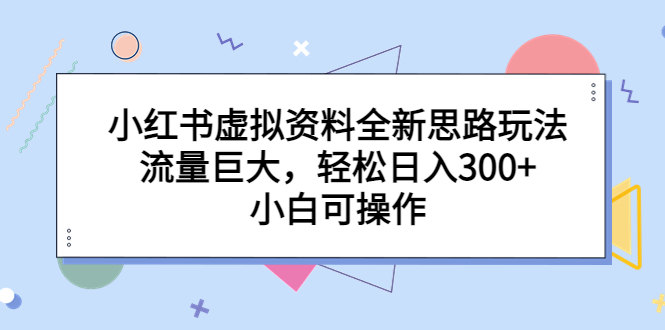 【副业项目6788期】小红书虚拟资料全新思路玩法，流量巨大，轻松日入300+，小白可操作-盈途副业网
