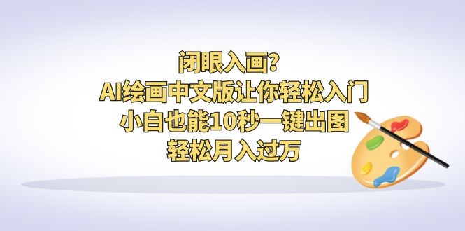 【副业项目6796期】闭眼入画？AI绘画中文版让你轻松入门！小白也能10秒一键出图，轻松月入过万-盈途副业网
