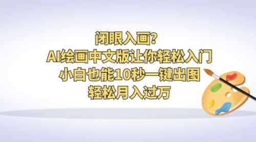 【副业项目6776期】闭眼入画？AI绘画中文版让你轻松入门！小白也能10秒一键出图，轻松月入过万-盈途副业网