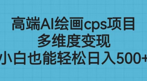 【副业项目6783期】高端AI绘画cps项目，多维度变现，小白也能轻松一天500+-盈途副业网