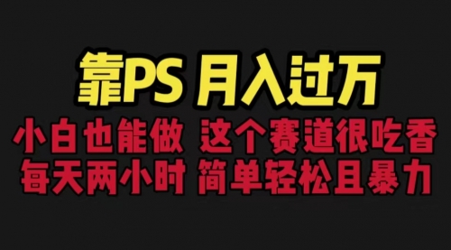 【副业项目6785期】靠PS月入过万 小白做这个赛道很吃香 每天2小时，简单且暴利（教学+170G资料)-盈途副业网