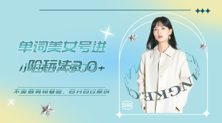 【副业项目6803期】美女单词号进阶玩法2.0，小白日收益500+，不需要剪辑基础，百分百过原创-盈途副业网