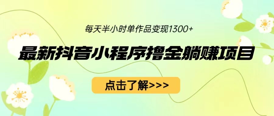 【副业项目6805期】最新抖音小程序撸金躺赚项目，一部手机每天半小时，单个作品变现1300+-盈途副业网